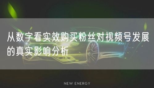 从数字看实效购买粉丝对视频号发展的真实影响分析