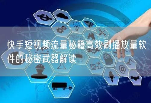 快手短视频流量秘籍高效刷播放量软件的秘密武器解读