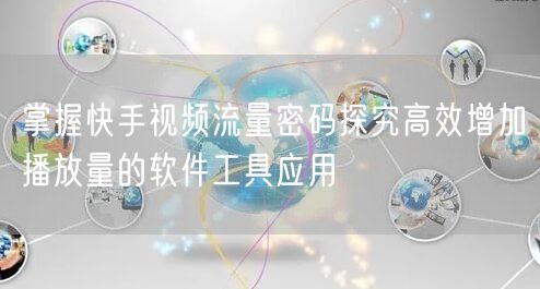 掌握快手视频流量密码探究高效增加播放量的软件工具应用