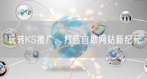 玩转KS推广，打造自助网站新纪元