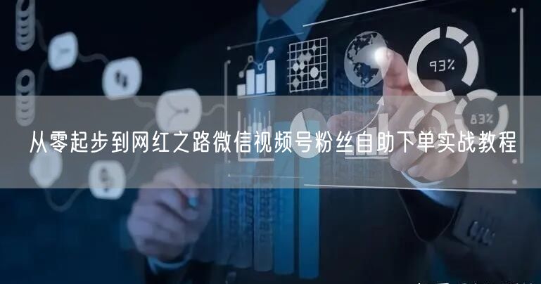 从零起步到网红之路微信视频号粉丝自助下单实战教程