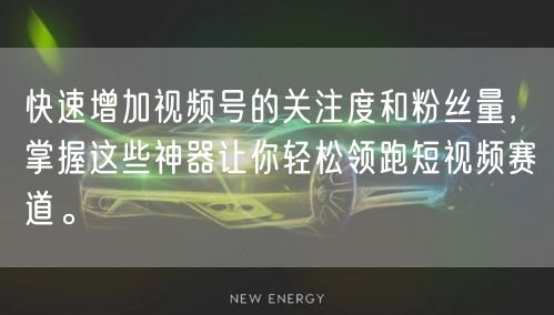 快速增加视频号的关注度和粉丝量，掌握这些神器让你轻松领跑短视频赛道。
