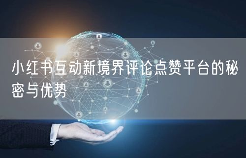 小红书互动新境界评论点赞平台的秘密与优势