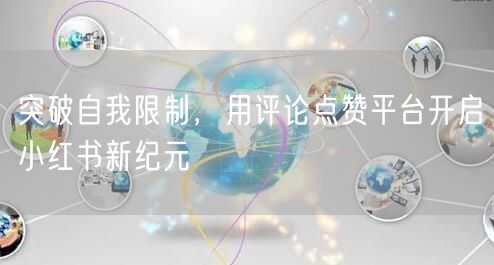 突破自我限制，用评论点赞平台开启小红书新纪元