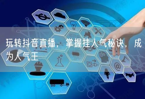 玩转抖音直播，掌握挂人气秘诀，成为人气王