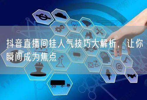 抖音直播间挂人气技巧大解析，让你瞬间成为焦点