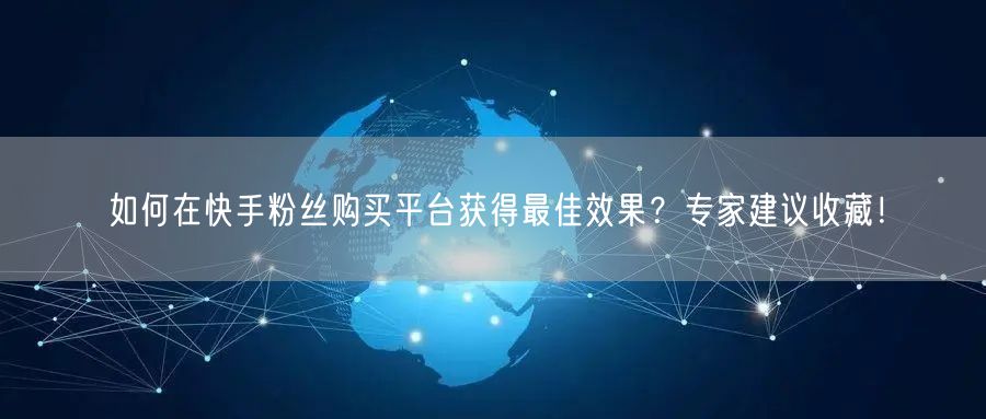 如何在快手粉丝购买平台获得最佳效果？专家建议收藏！