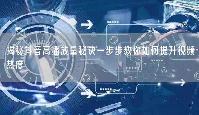 揭秘抖音高播放量秘诀一步步教你如何提升视频热度
