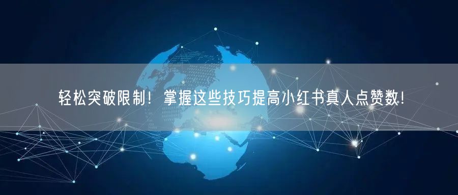 轻松突破限制！掌握这些技巧提高小红书真人点赞数！