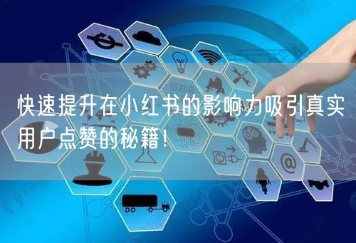 快速提升在小红书的影响力吸引真实用户点赞的秘籍！