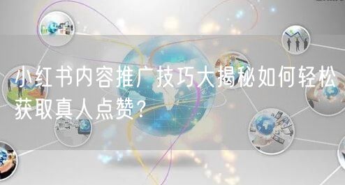 小红书内容推广技巧大揭秘如何轻松获取真人点赞？