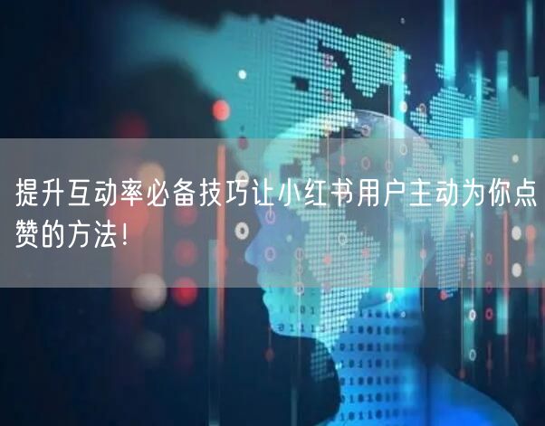 提升互动率必备技巧让小红书用户主动为你点赞的方法！