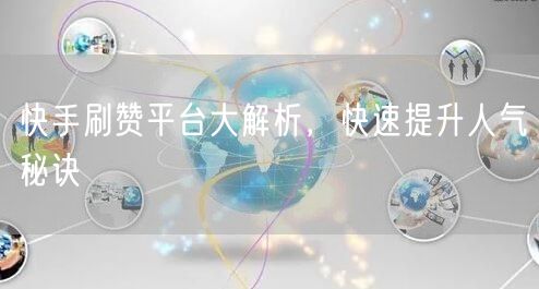快手刷赞平台大解析，快速提升人气秘诀