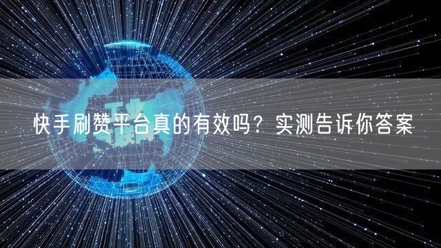 快手刷赞平台真的有效吗？实测告诉你答案