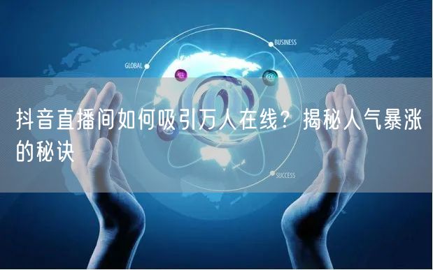 抖音直播间如何吸引万人在线？揭秘人气暴涨的秘诀