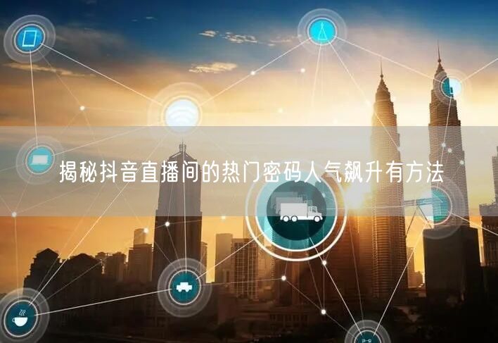 揭秘抖音直播间的热门密码人气飙升有方法