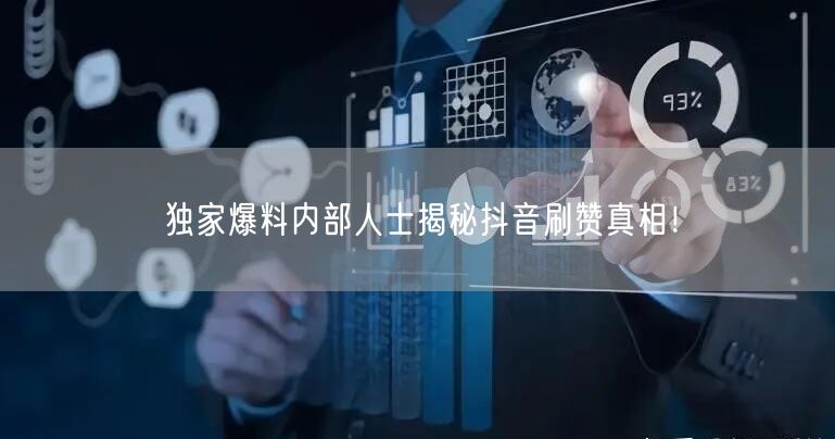 独家爆料内部人士揭秘抖音刷赞真相！