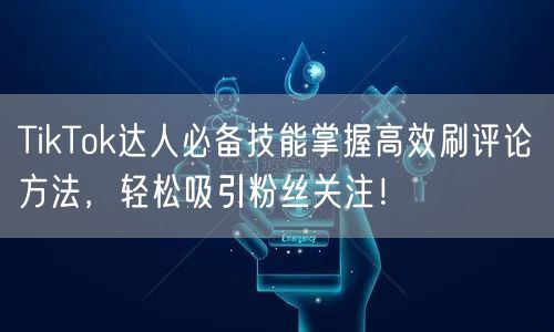 TikTok达人必备技能掌握高效刷评论方法，轻松吸引粉丝关注！