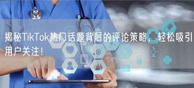 揭秘TikTok热门话题背后的评论策略，轻松吸引用户关注！