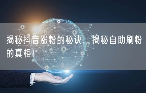 揭秘抖音涨粉的秘诀，揭秘自助刷粉的真相！