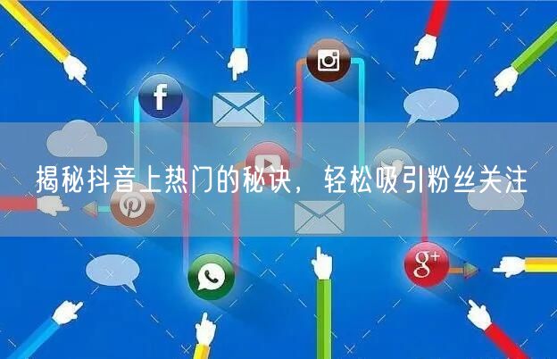 揭秘抖音上热门的秘诀，轻松吸引粉丝关注