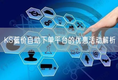 KS低价自助下单平台的优惠活动解析
