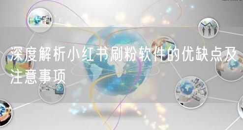 深度解析小红书刷粉软件的优缺点及注意事项