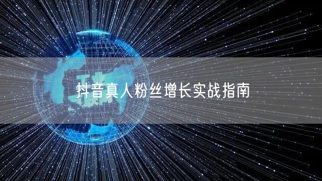 抖音真人粉丝增长实战指南