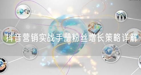 抖音营销实战手册粉丝增长策略详解