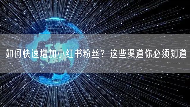 如何快速增加小红书粉丝？这些渠道你必须知道