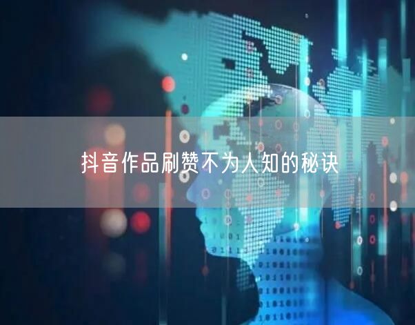 抖音作品刷赞不为人知的秘诀