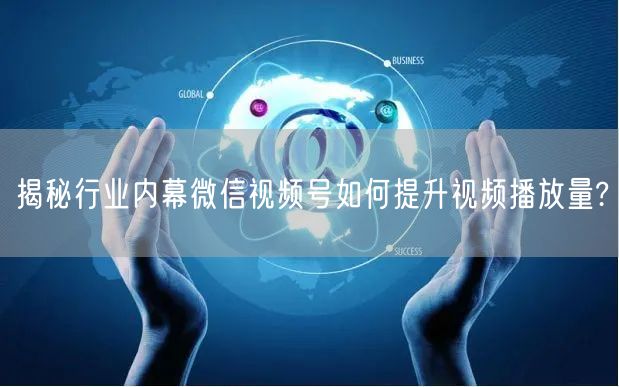 揭秘行业内幕微信视频号如何提升视频播放量?