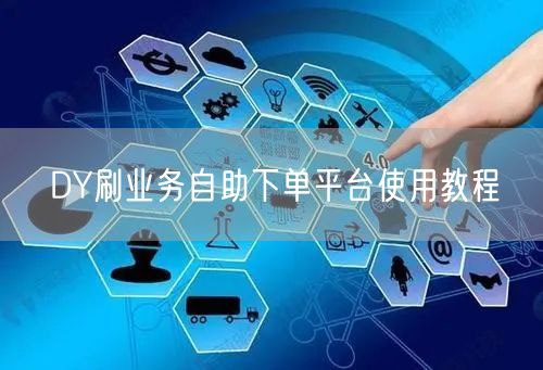 DY刷业务自助下单平台使用教程