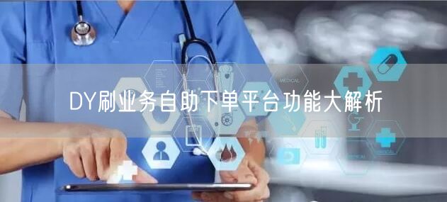 DY刷业务自助下单平台功能大解析