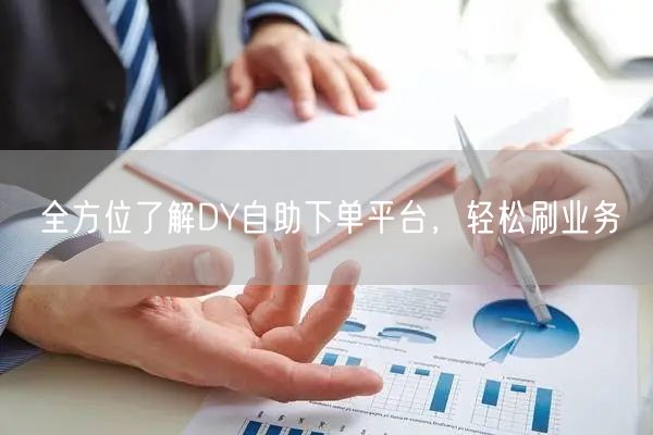 全方位了解DY自助下单平台，轻松刷业务