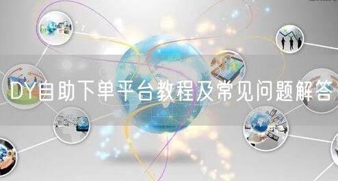 DY自助下单平台教程及常见问题解答