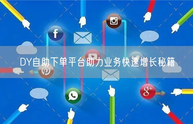 DY自助下单平台助力业务快速增长秘籍