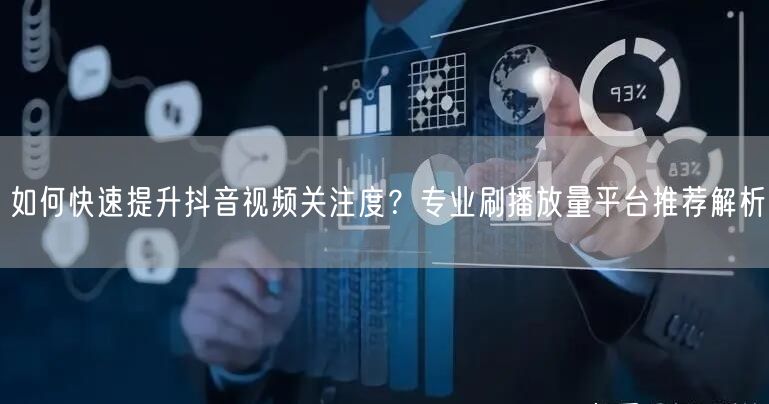 如何快速提升抖音视频关注度？专业刷播放量平台推荐解析
