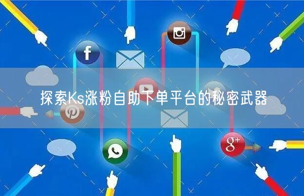 探索Ks涨粉自助下单平台的秘密武器