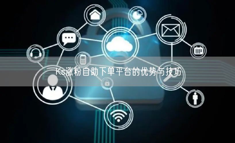 Ks涨粉自助下单平台的优势与技巧