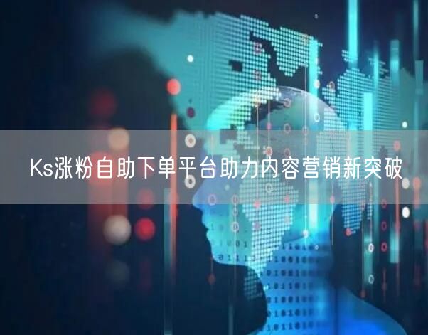 Ks涨粉自助下单平台助力内容营销新突破