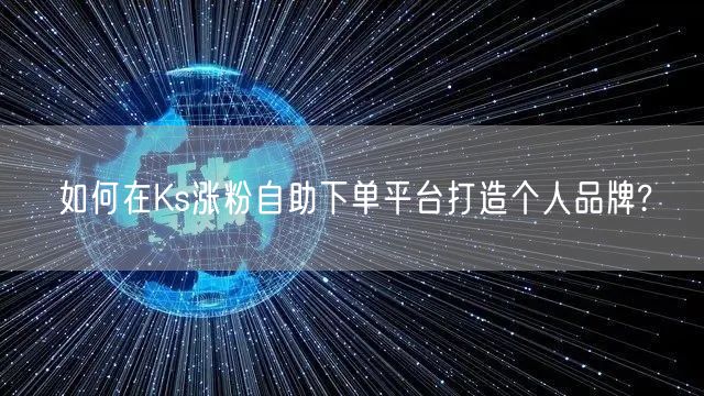 如何在Ks涨粉自助下单平台打造个人品牌?