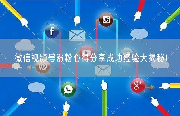 微信视频号涨粉心得分享成功经验大揭秘！