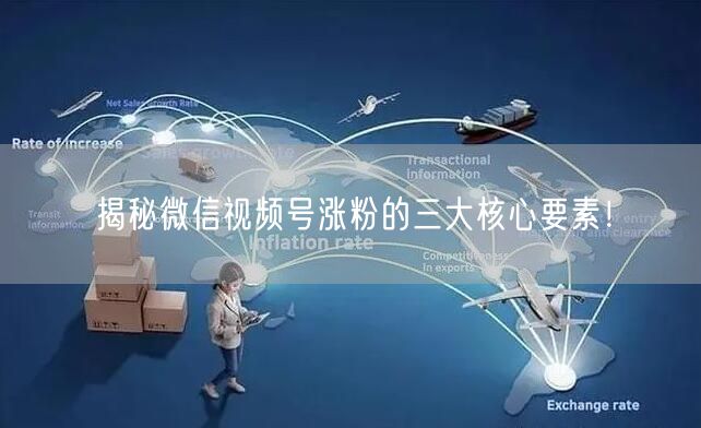 揭秘微信视频号涨粉的三大核心要素！