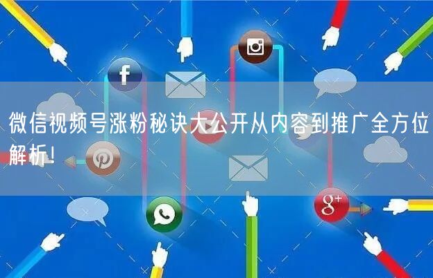 微信视频号涨粉秘诀大公开从内容到推广全方位解析！