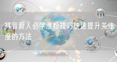 抖音新人必学涨粉技巧快速提升关注度的方法