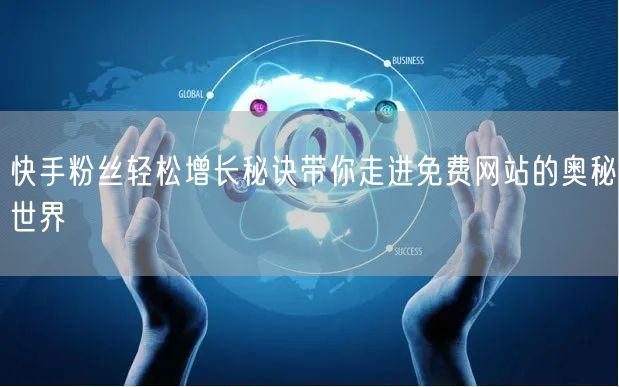 快手粉丝轻松增长秘诀带你走进免费网站的奥秘世界