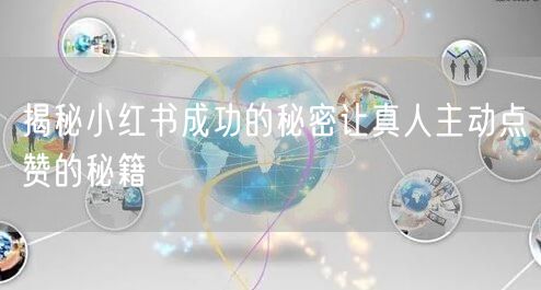 揭秘小红书成功的秘密让真人主动点赞的秘籍