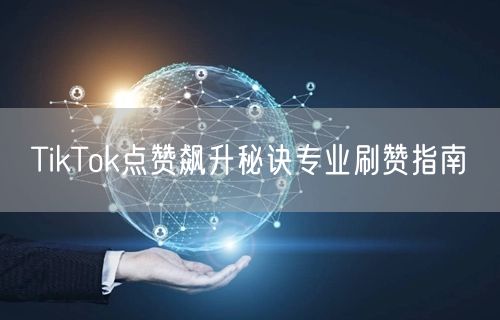 TikTok点赞飙升秘诀专业刷赞指南