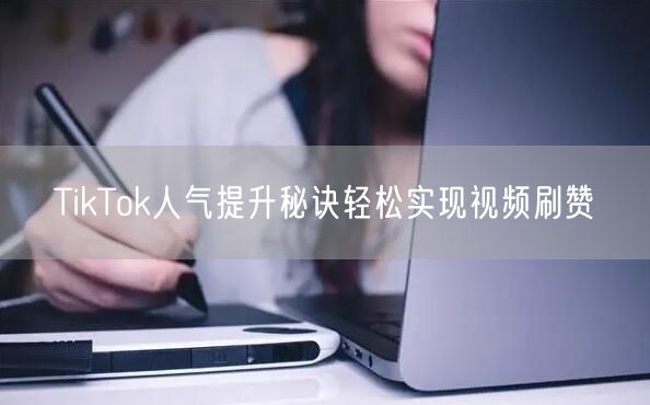 TikTok人气提升秘诀轻松实现视频刷赞